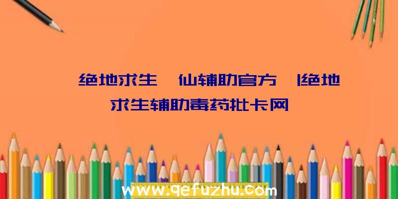 「绝地求生诛仙辅助官方」|绝地求生辅助毒药批卡网